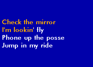 Check the mirror
I'm Iookin' fly

Phone up the posse
Jump in my ride