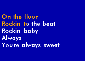 On the floor
Rockin' to the beat
Rockin' be by

Always
Yo u're a Iwoys sweet