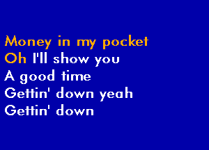 Money in my pocket
Oh I'll show you

A good time
Gefiin' down yeah
GeHin' down