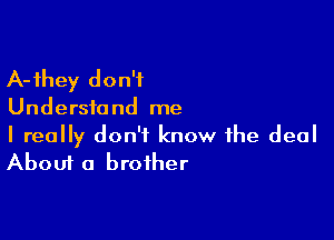 A-ihey don't

Understand me

I really don't know the deal
About a brother