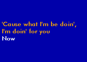 'Cause what I'm be doin',

I'm doin' for you
Now