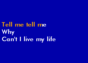 Tell me tell me

Why

Can't I live my life