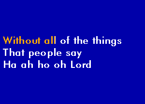 Without all of the things

Thai people say
Ha ah ho oh Lord