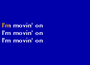 I'm movin' on
I'm movin' on

I'm movin' on