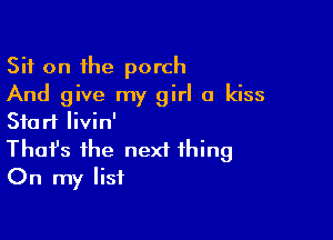 Sit on the porch
And give my girl a kiss

Start Iivin'
That's the next thing

On my list