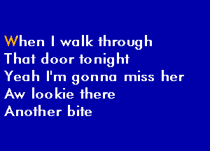 When I walk through
That door tonight

Yeah I'm gonna miss her
Aw Iookie there
Another bite