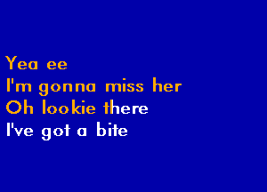 Yea ee
I'm gonna miss her

Oh Iookie there
I've got a bite