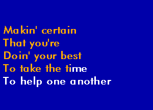 Ma kin' certain
That you're

Doin' your best
To take the time
To help one another