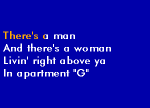 There's a man
And there's a woman

Livin' right above ya
In apartment (3