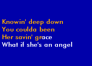 Knowin' deep down
You couldo been

Her savin' grace
What if she's an angel