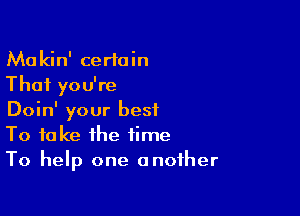 Makin' certain
That you're

Doin' your best
To take the time
To help one another