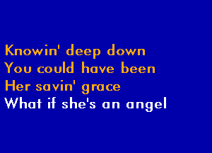 Knowin' deep down
You could have been

Her savin' grace
What if she's an angel
