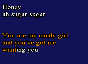Honey
ah sugar sugar

You are my candy girl
and you've got me
wanting you