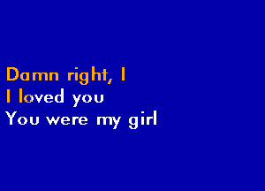 Do mn rig hi, I

I loved you
You were my girl