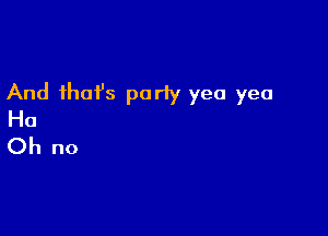 And that's party yea yea