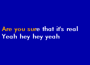 Are you sure that ifs real

Yeah hey hey yeah