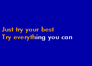 Just try your best

Try everything you can