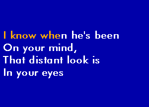 I know when he's been
On your mind,

That distant look is
In your eyes