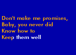 Don't make me promises,
Ba by, you never did

Know how to
Keep them well