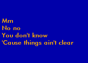 Mm

No no

You don't know
'Cause things ain't clear