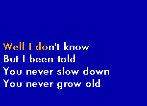 Well I don't know

Buf I been told

You never slow down
You never grow old