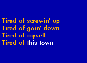 Tired of screwin' up
Tired of goin' down

Tired of myself
Tired of this town