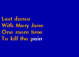 Last dance

With Mary Jane

One more time

To kill the pain