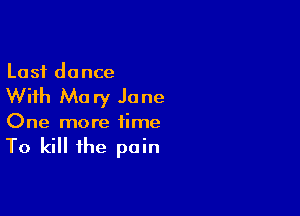 Last dance

With Mary Jane

One more time

To kill the pain
