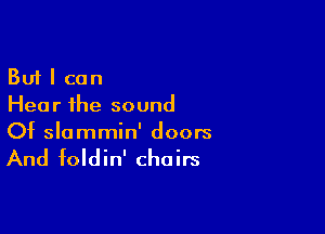 But I can
Hear the sound

Of slammin' doors

And foldin' chairs