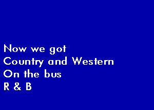 Now we 901

Country and Western
On the bus

R8 B