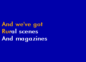 And we've got

Rural scenes
And magazines
