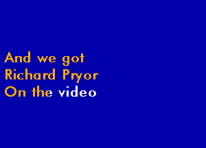 And we 901

Richard Pryor
On the video