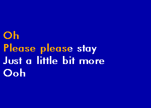 Oh

Please please stay

Just a liflle bit more

Ooh