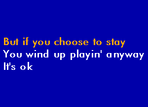 But if you choose to stay

You wind up ployin' anyway

'3 0k