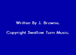 Written By J. Browne.

Copyright Swallow Turn Music-