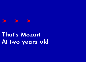 Thafs Mozart
At two years old