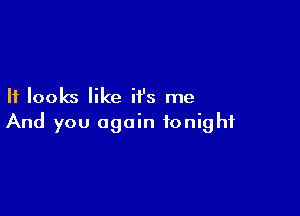 It looks like it's me

And you again tonight