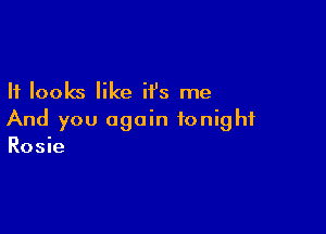 It looks like H's me

And you again tonight
Rosie