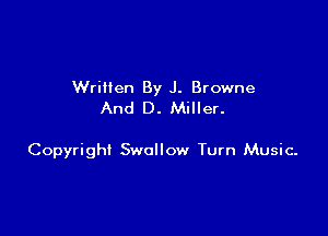 Wrillen By J. Browne
And D. Miller.

Copyright Swallow Turn Music-