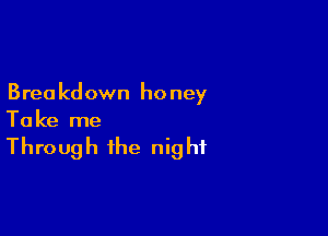 Breakdown honey

Ta ke me

Through the night