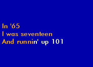 In '65

I was seventeen

And runnin' up 101