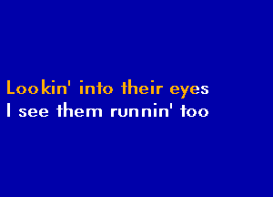 Lookin' into their eyes

I see them runnin' foo