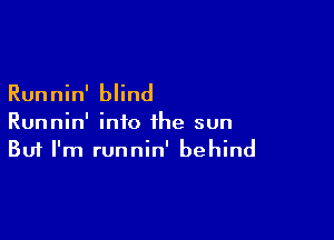 Runnin' blind

Runnin' into the sun
But I'm runnin' behind