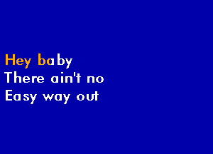 Hey be by

There ain't no
Easy way out