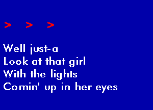 Well iusi-o

Look of that girl
With the lights

Comin' up in her eyes