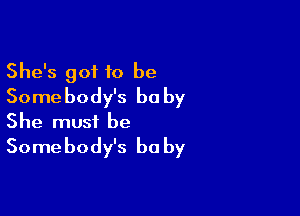 She's got to be
Somebody's be by

She must be
Somebody's be by