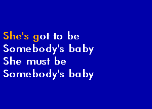 She's got to be
Somebody's be by

She must be
Somebody's be by