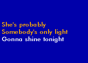 She's probe bly

Somebody's only light
Gonna shine tonight