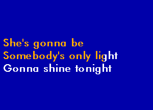 She's gon no be

Somebody's only light
Gonna shine tonight