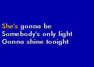 She's gon no be

Somebody's only light
Gonna shine tonight